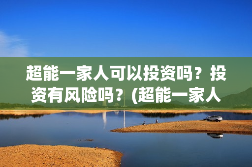超能一家人可以投资吗？投资有风险吗？(超能一家人2020.12.26)