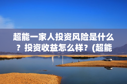 超能一家人投资风险是什么？投资收益怎么样？(超能一家人出品公司)