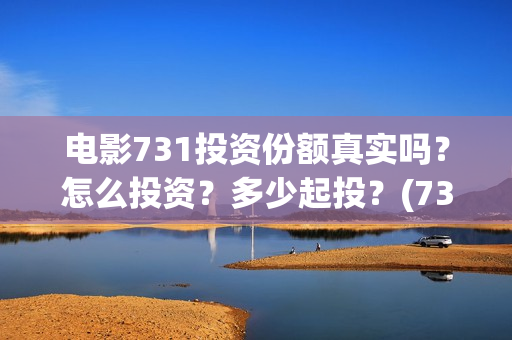 电影731投资份额真实吗？怎么投资？多少起投？(731电影成本)