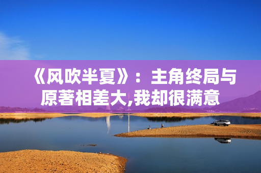 《风吹半夏》：主角终局与原著相差大,我却很满意