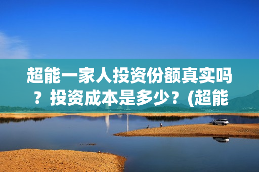 超能一家人投资份额真实吗？投资成本是多少？(超能一家人投资成本)