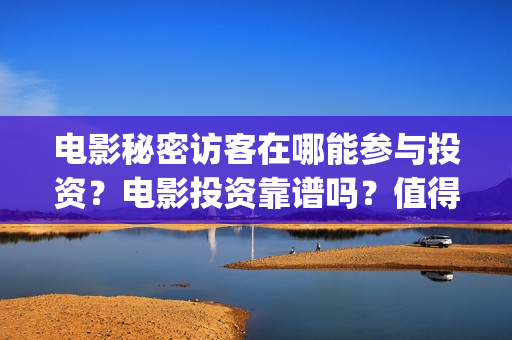 电影秘密访客在哪能参与投资？电影投资靠谱吗？值得投资吗？(秘密访客dvd清晰版)