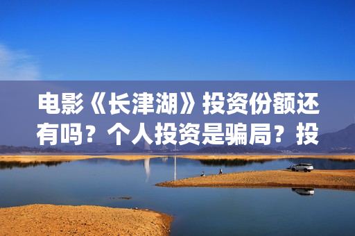 电影《长津湖》投资份额还有吗？个人投资是骗局？投资成本多少？(电影长津湖演员表)