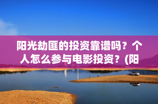 阳光劫匪的投资靠谱吗？个人怎么参与电影投资？(阳光劫匪投资成本)