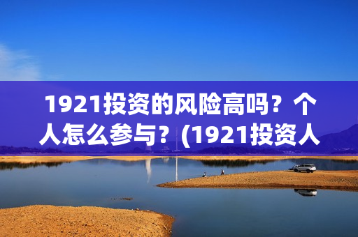 1921投资的风险高吗？个人怎么参与？(1921投资人)