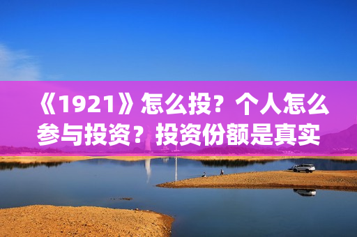 《1921》怎么投？个人怎么参与投资？投资份额是真实的吗？(《1921》在哪看)