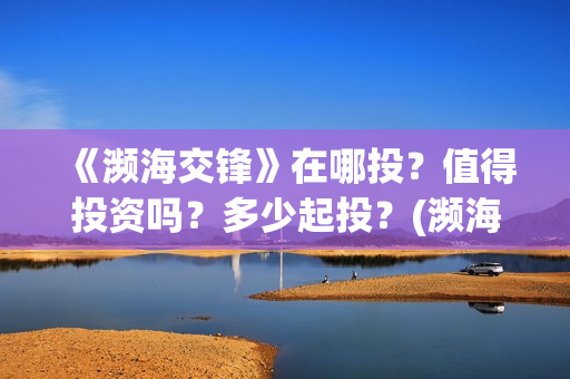 《濒海交锋》在哪投？值得投资吗？多少起投？(濒海交锋百度百科)