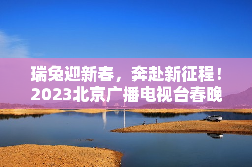 瑞兔迎新春，奔赴新征程！2023北京广播电视台春晚正式官宣