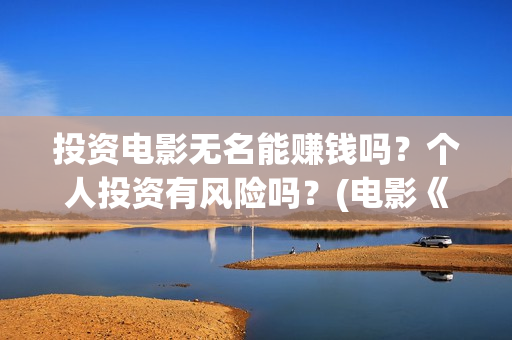 投资电影无名能赚钱吗？个人投资有风险吗？(电影《无名》)