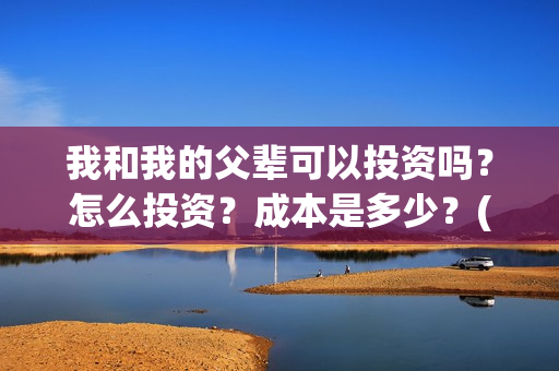 我和我的父辈可以投资吗？怎么投资？成本是多少？(我和我的父辈好不好)