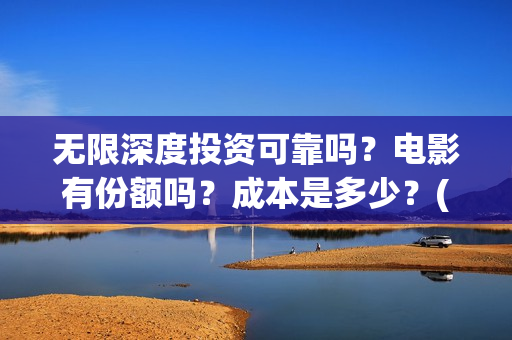 无限深度投资可靠吗？电影有份额吗？成本是多少？(无限深度发行方)