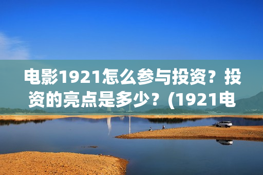 电影1921怎么参与投资？投资的亮点是多少？(1921电影要钱吗)