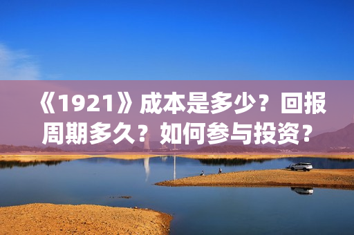 《1921》成本是多少？回报周期多久？如何参与投资？(1921耗资)