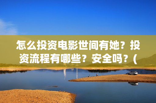 怎么投资电影世间有她？投资流程有哪些？安全吗？(怎么投资电影世界赚钱)