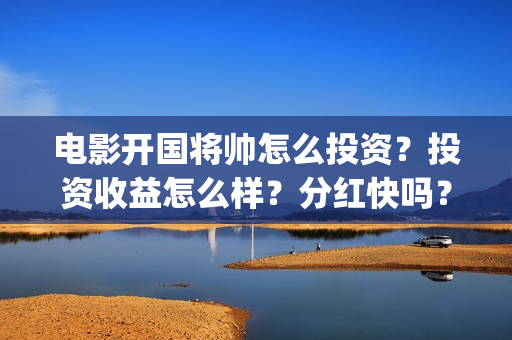电影开国将帅怎么投资？投资收益怎么样？分红快吗？阿迪鞋找我换脸盆(电影《开国将帅》)