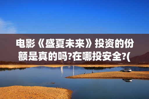 电影《盛夏未来》投资的份额是真的吗?在哪投安全?(《盛夏未来》上映)