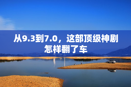 从9.3到7.0，这部顶级神剧怎样翻了车