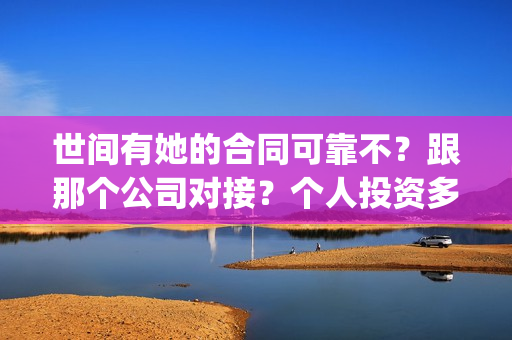 世间有她的合同可靠不？跟那个公司对接？个人投资多少钱？(世间有她经典语录)