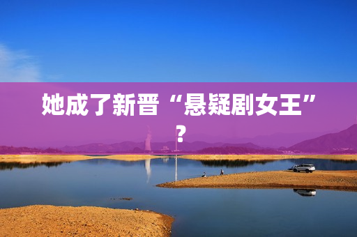 她成了新晋“悬疑剧女王”？