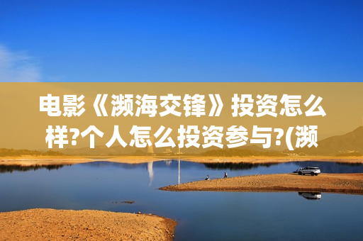 电影《濒海交锋》投资怎么样?个人怎么投资参与?(濒海交锋准确上映时间)