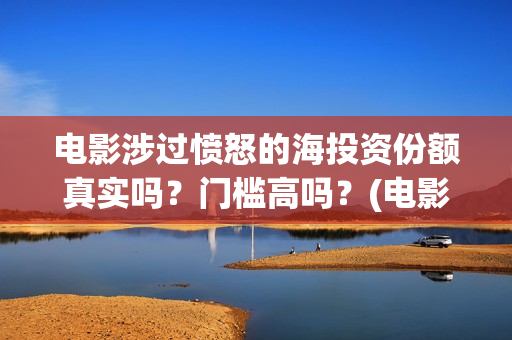 电影涉过愤怒的海投资份额真实吗？门槛高吗？(电影涉过愤怒的海演员表)