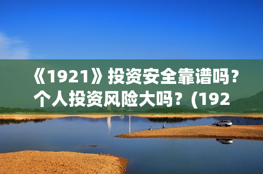 《1921》投资安全靠谱吗？个人投资风险大吗？(1921投资公司)