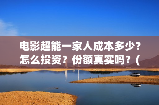 电影超能一家人成本多少？怎么投资？份额真实吗？(电影超能一家人沈腾免费观看国语版)