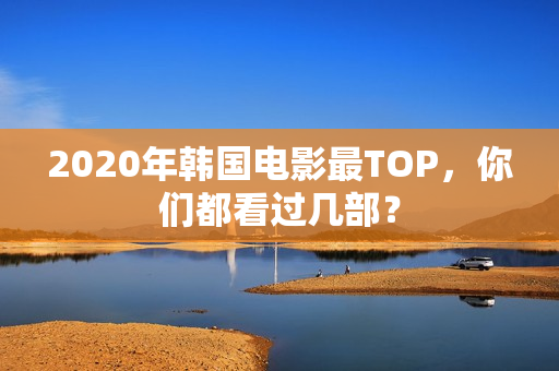 2020年韩国电影最TOP，你们都看过几部？