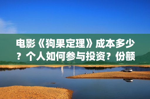 电影《狗果定理》成本多少？个人如何参与投资？份额真实吗？(狗果定理电影预测票房)