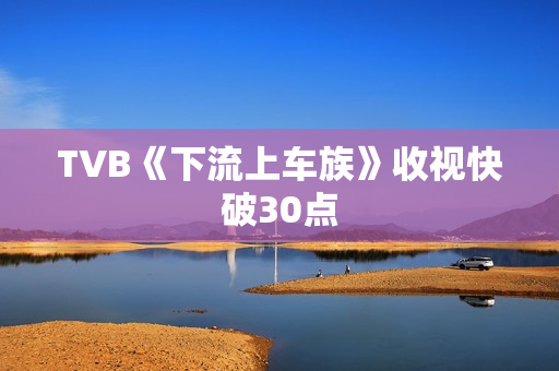TVB《下流上车族》收视快破30点
