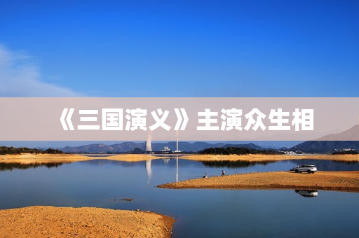 《三国演义》主演众生相