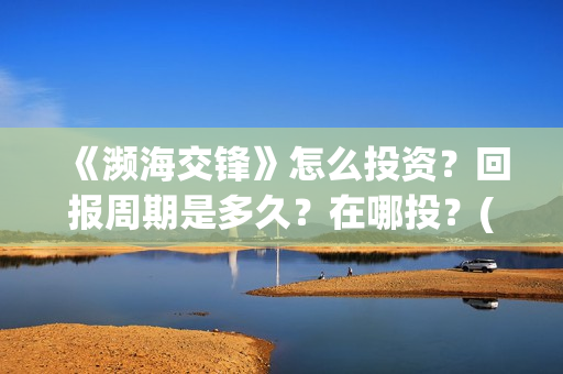 《濒海交锋》怎么投资？回报周期是多久？在哪投？(濒海交锋什么时候上映?怎么参与投资电影)