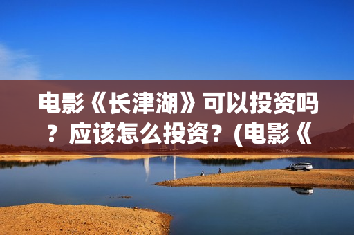 电影《长津湖》可以投资吗？应该怎么投资？(电影《长津湖》完整版播放)