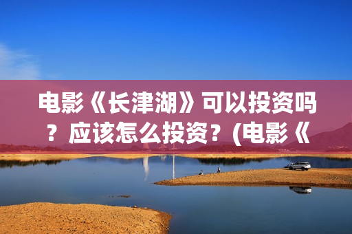电影《长津湖》可以投资吗？应该怎么投资？(电影《长津湖》第2部)