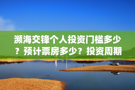 濒海交锋个人投资门槛多少？预计票房多少？投资周期多久？(濒海交锋预告)
