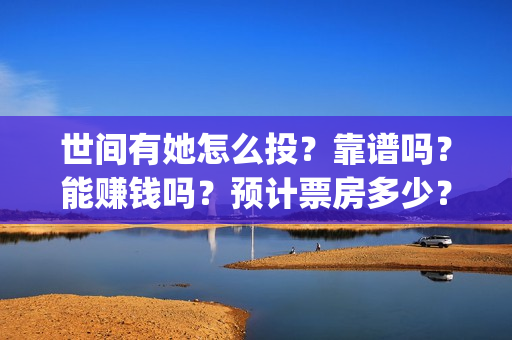世间有她怎么投?靠谱吗?能赚钱吗?预计票房多少?(世间有她预售) 世间有她怎么投?靠谱吗?能赚钱吗?预计票房多少?(世间有她预售)