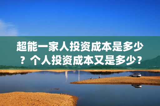超能一家人投资成本是多少？个人投资成本又是多少？(超能一家人投资成本)