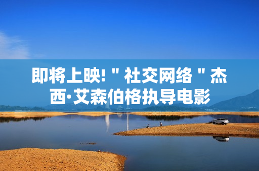 即将上映!＂社交网络＂杰西·艾森伯格执导电影