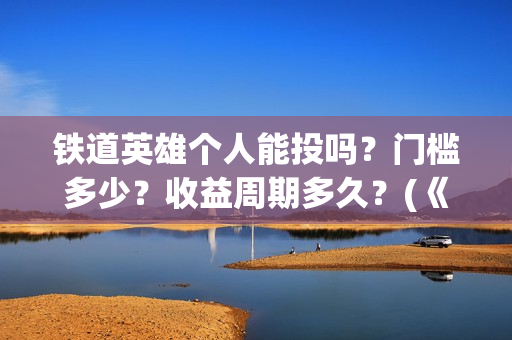 铁道英雄个人能投吗？门槛多少？收益周期多久？(《铁道英雄》)