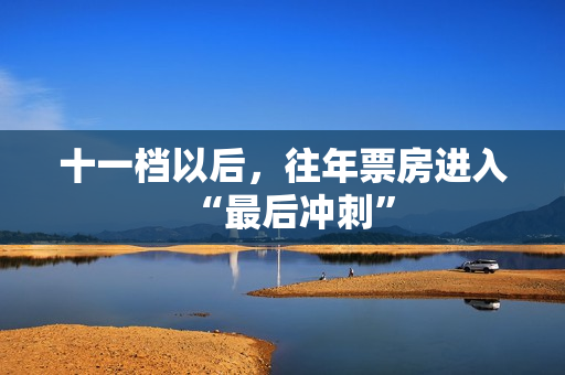 十一档以后，往年票房进入“最后冲刺”