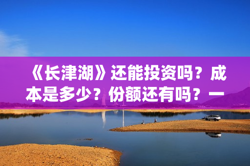 《长津湖》还能投资吗？成本是多少？份额还有吗？一份是多少钱?(长津湖还有续集吗)