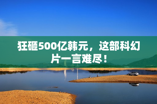 狂砸500亿韩元，这部科幻片一言难尽！