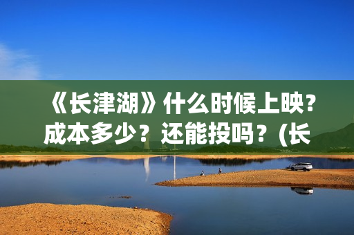 《长津湖》什么时候上映?成本多少?还能投吗?(长津湖什么时候拍的) 《长津湖》什么时候上映?成本多少?还能投吗?(长津湖什么时候拍的)