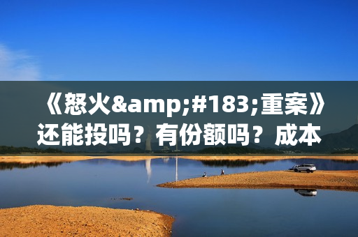 《怒火·重案》还能投吗？有份额吗？成本多少？(怒火·重案 (2021) 在线播放)