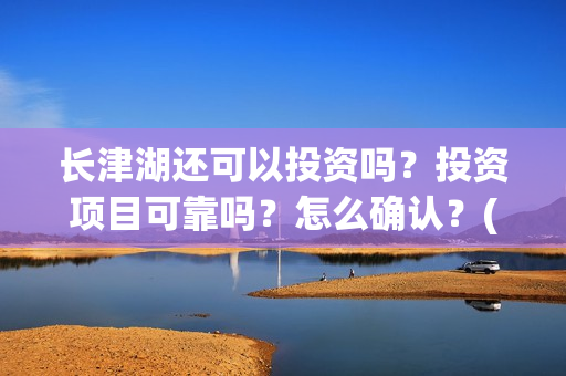 长津湖还可以投资吗?投资项目可靠吗?怎么确认?(长津湖能超过) 长津湖还可以投资吗?投资项目可靠吗?怎么确认?(长津湖能超过)