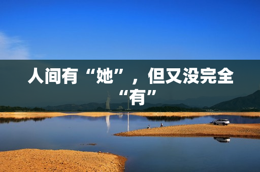 人间有“她”，但又没完全“有”