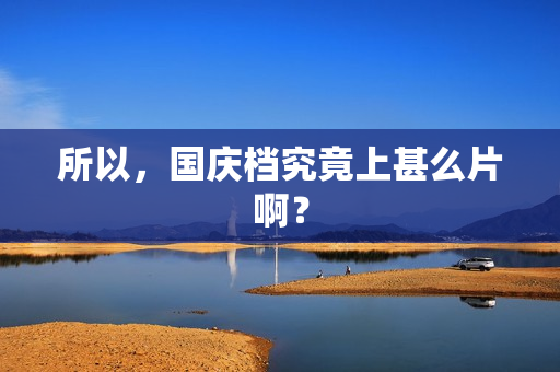 所以，国庆档究竟上甚么片啊？