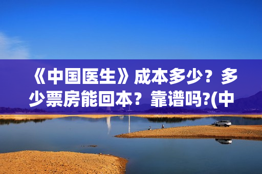 《中国医生》成本多少？多少票房能回本？靠谱吗?(中国医生成都首映)
