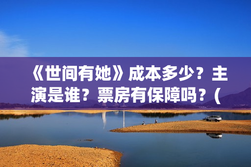 《世间有她》成本多少？主演是谁？票房有保障吗？(世间有她简介)