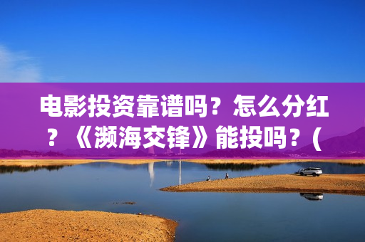 电影投资靠谱吗？怎么分红？《濒海交锋》能投吗？(投资电影可靠吗)